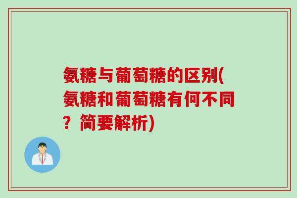 氨糖与葡萄糖的区别(氨糖和葡萄糖有何不同？简要解析)