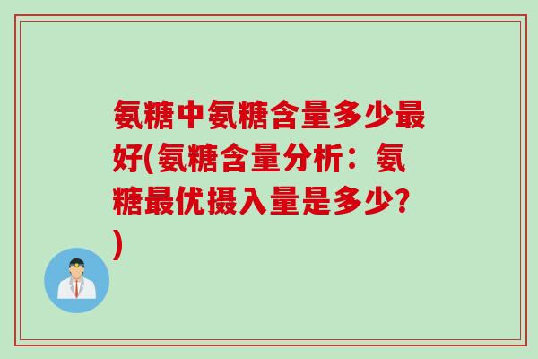氨糖中氨糖含量多少最好(氨糖含量分析：氨糖最优摄入量是多少？)