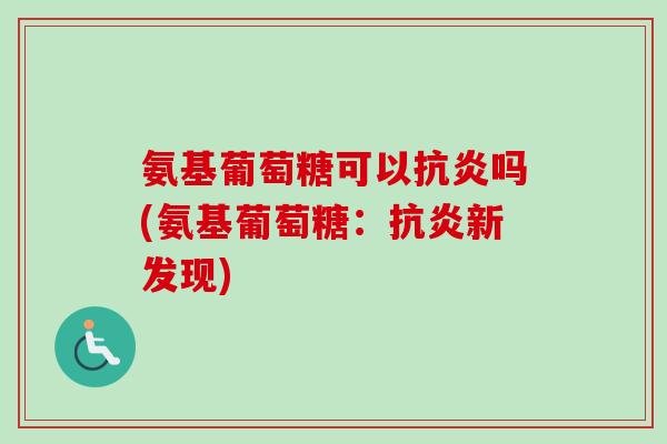 氨基葡萄糖可以抗炎吗(氨基葡萄糖：抗炎新发现)