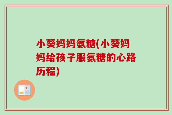 小葵妈妈氨糖(小葵妈妈给孩子服氨糖的心路历程)