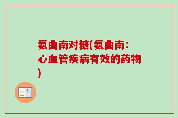 氨曲南对糖(氨曲南：心血管疾病有效的药物)