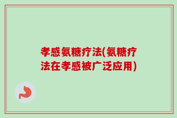 孝感氨糖疗法(氨糖疗法在孝感被广泛应用) 孝感氨糖疗法(氨糖疗法在孝感被广泛应用)