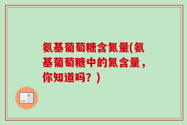 氨基葡萄糖含氮量(氨基葡萄糖中的氮含量，你知道吗？)