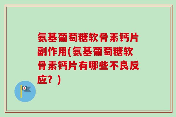 氨基葡萄糖软骨素钙片副作用(氨基葡萄糖软骨素钙片有哪些不良反应？)