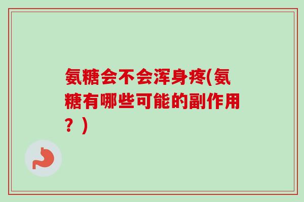 氨糖会不会浑身疼(氨糖有哪些可能的副作用？)