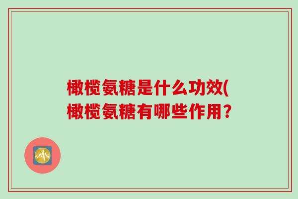 橄榄氨糖是什么功效(橄榄氨糖有哪些作用？
