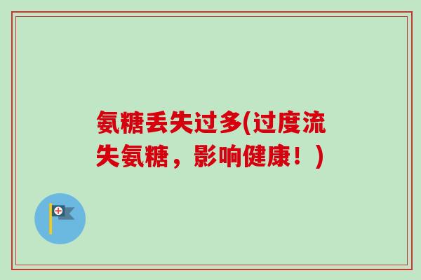 氨糖丢失过多(过度流失氨糖，影响健康！)