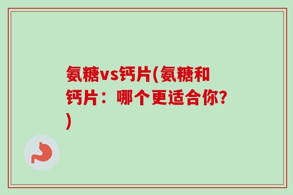 氨糖vs钙片(氨糖和钙片：哪个更适合你？)
