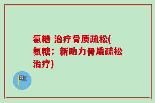 氨糖 治疗骨质疏松(氨糖：新助力骨质疏松治疗)