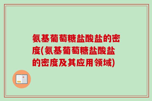 氨基葡萄糖盐酸盐的密度(氨基葡萄糖盐酸盐的密度及其应用领域)