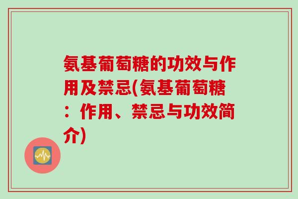 氨基葡萄糖的功效与作用及禁忌(氨基葡萄糖：作用、禁忌与功效简介)