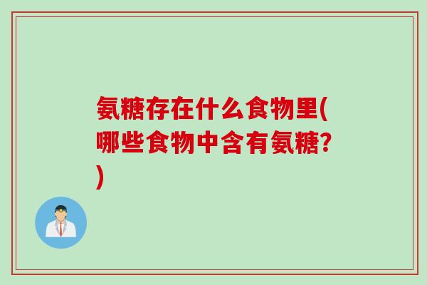 氨糖存在什么食物里(哪些食物中含有氨糖？)