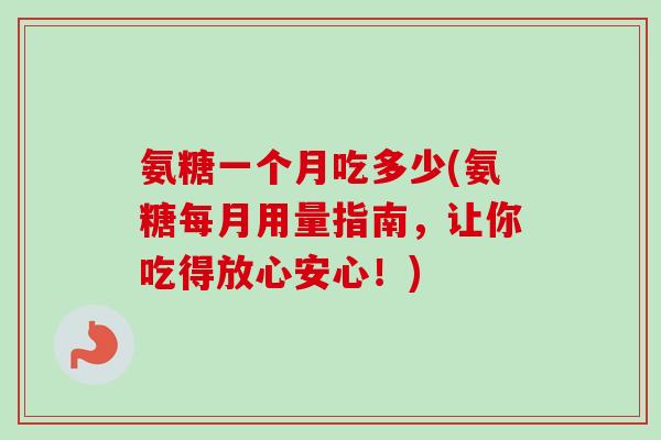 氨糖一个月吃多少(氨糖每月用量指南，让你吃得放心安心！)