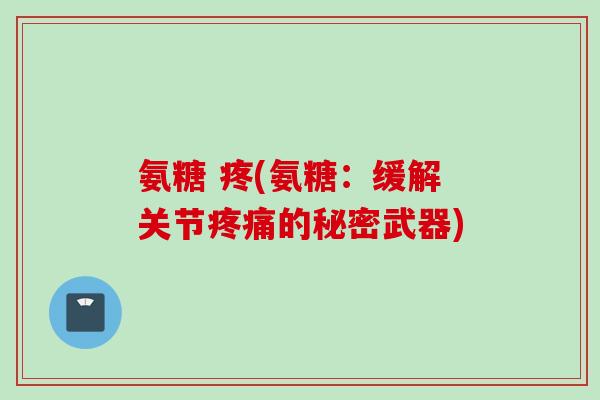 氨糖 疼(氨糖：缓解关节疼痛的秘密武器)