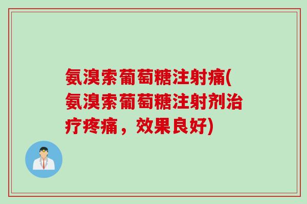 氨溴索葡萄糖注射痛(氨溴索葡萄糖注射剂,效果良好) 氨溴索葡萄糖注射痛(氨溴索葡萄糖注射剂,效果良好)