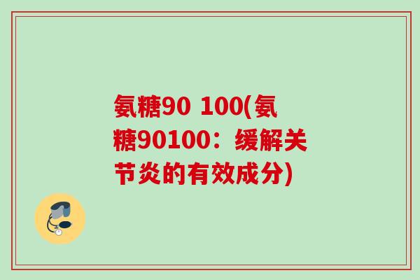 氨糖90 100(氨糖90100：缓解关节炎的有效成分)