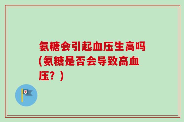 氨糖会引起血压生高吗(氨糖是否会导致高血压？)