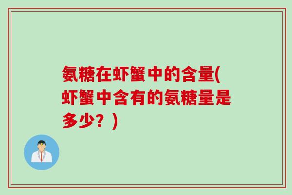 氨糖在虾蟹中的含量(虾蟹中含有的氨糖量是多少？)