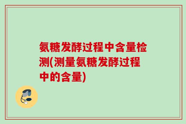 氨糖发酵过程中含量检测(测量氨糖发酵过程中的含量)