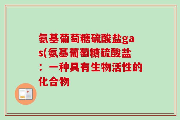 氨基葡萄糖硫酸盐gas(氨基葡萄糖硫酸盐：一种具有生物活性的化合物