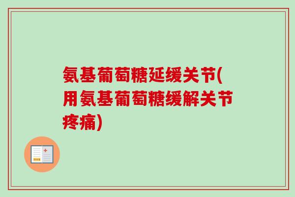 氨基葡萄糖延缓关节(用氨基葡萄糖缓解关节疼痛)