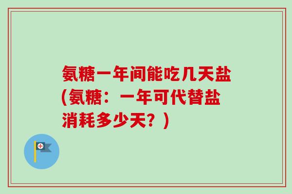 氨糖一年间能吃几天盐(氨糖：一年可代替盐消耗多少天？)