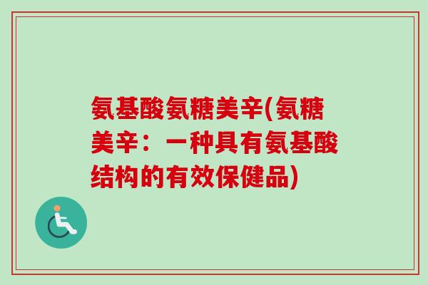 氨基酸氨糖美辛(氨糖美辛：一种具有氨基酸结构的有效保健品)