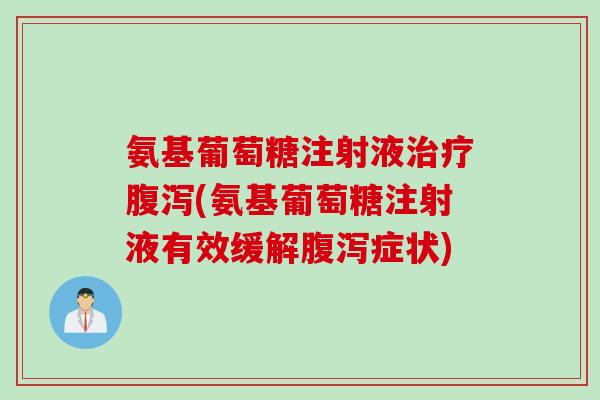 氨基葡萄糖注射液治疗腹泻(氨基葡萄糖注射液有效缓解腹泻症状)