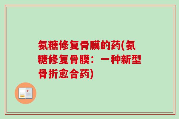 氨糖修复骨膜的药(氨糖修复骨膜：一种新型骨折愈合药)