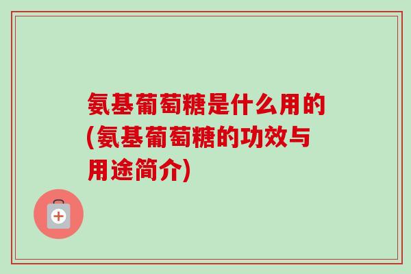 氨基葡萄糖是什么用的(氨基葡萄糖的功效与用途简介)