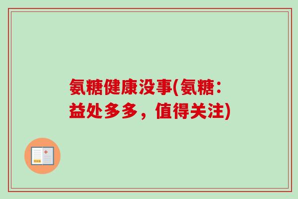 氨糖健康没事(氨糖：益处多多，值得关注)