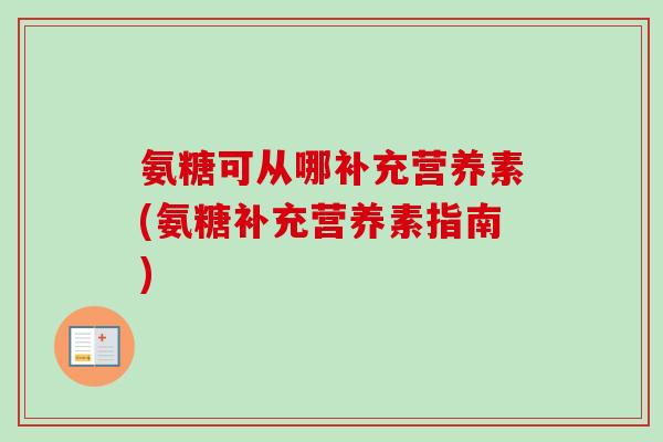 氨糖可从哪补充营养素(氨糖补充营养素指南)