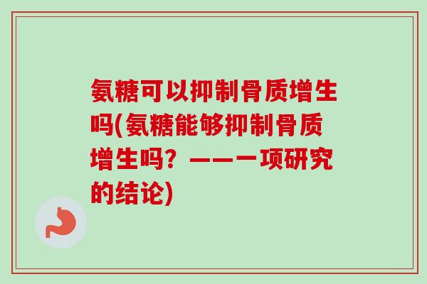 氨糖可以抑制吗(氨糖能够抑制吗?——一项研究的结论) 氨糖可以抑制吗(氨糖能够抑制吗?——一项研究的结论)