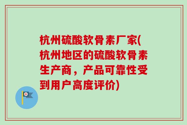 杭州硫酸软骨素厂家(杭州地区的硫酸软骨素生产商，产品可靠性受到用户高度评价)