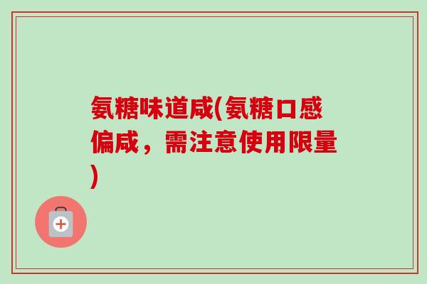 氨糖味道咸(氨糖口感偏咸，需注意使用限量)