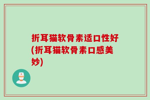 折耳猫软骨素适口性好(折耳猫软骨素口感美妙)