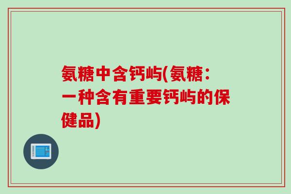 氨糖中含钙屿(氨糖：一种含有重要钙屿的保健品)