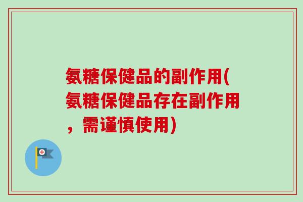 氨糖保健品的副作用(氨糖保健品存在副作用，需谨慎使用)