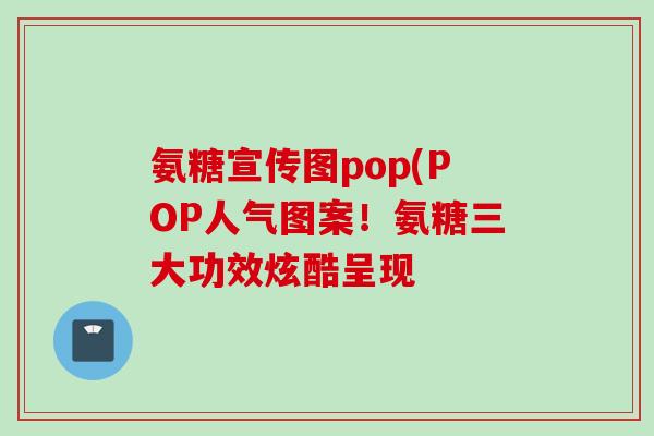氨糖宣传图pop(POP人气图案！氨糖三大功效炫酷呈现