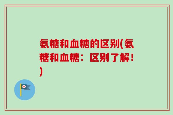 氨糖和血糖的区别(氨糖和血糖：区别了解！)