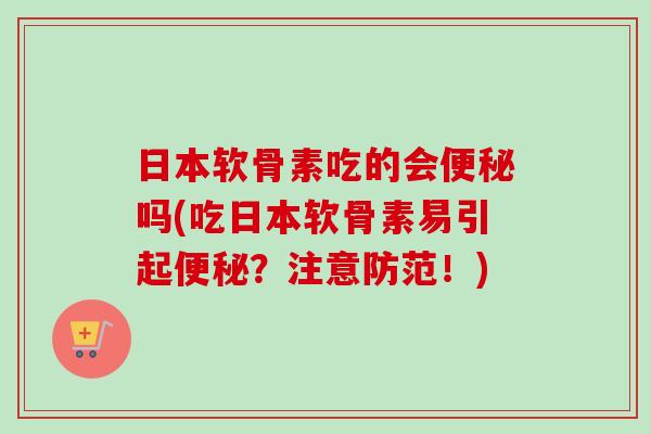 日本软骨素吃的会便秘吗(吃日本软骨素易引起便秘？注意防范！)