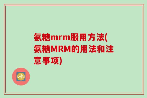 氨糖mrm服用方法(氨糖MRM的用法和注意事项)