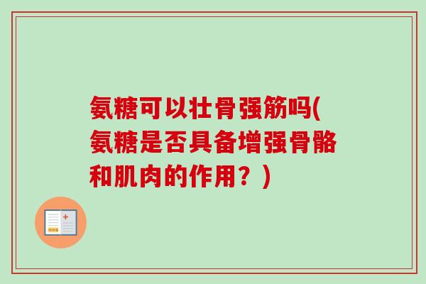 氨糖可以壮骨强筋吗(氨糖是否具备增强骨骼和肌肉的作用？)