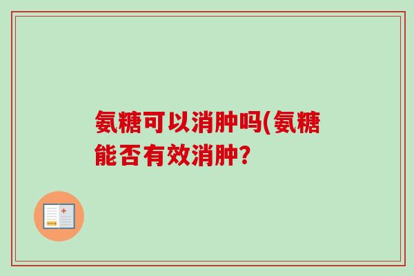 氨糖可以消肿吗(氨糖能否有效消肿？