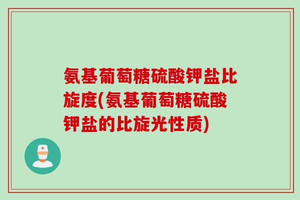 氨基葡萄糖硫酸钾盐比旋度(氨基葡萄糖硫酸钾盐的比旋光性质)