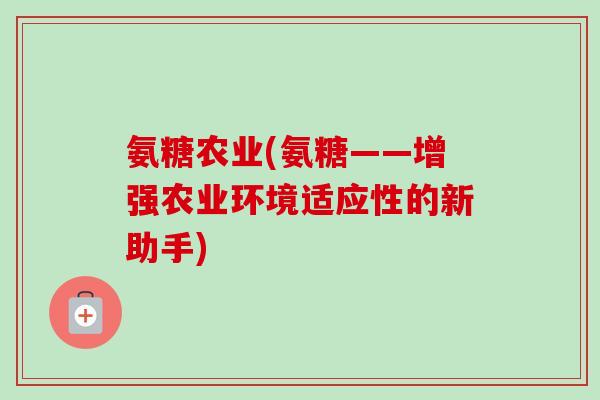 氨糖农业(氨糖——增强农业环境适应性的新助手)