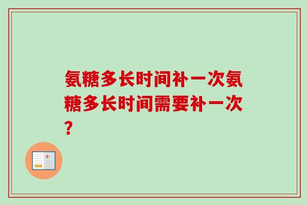 氨糖多长时间补一次氨糖多长时间需要补一次？