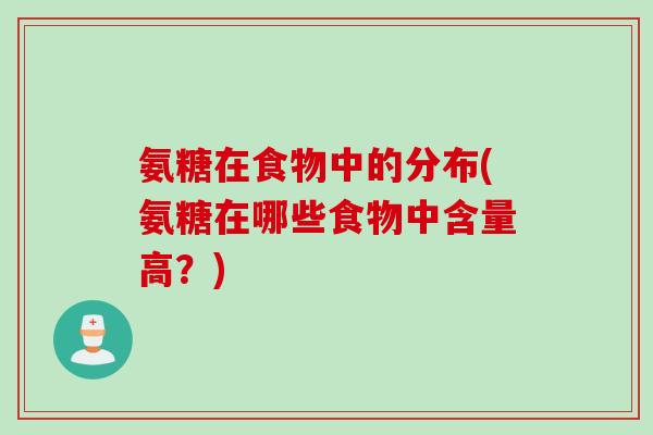 氨糖在食物中的分布(氨糖在哪些食物中含量高？)