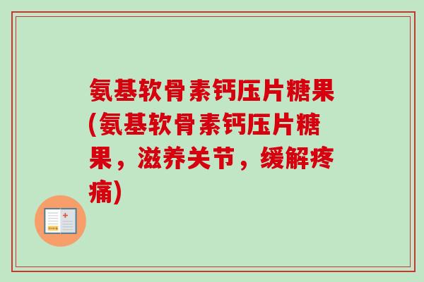 氨基软骨素钙压片糖果(氨基软骨素钙压片糖果，滋养关节，缓解疼痛)