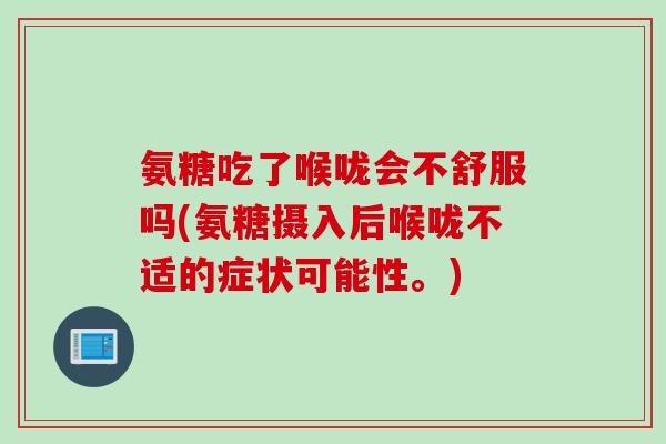 氨糖吃了喉咙会不舒服吗(氨糖摄入后喉咙不适的症状可能性。)